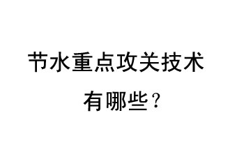 2019年節(jié)水重點(diǎn)攻關(guān)技術(shù)是哪些？