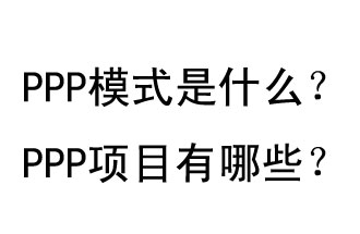 PPP模式是什么？PPP項(xiàng)目有哪些？